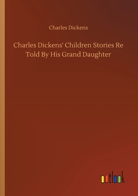 Charles Dickens' Children Stories Re Told By His Grand Daughter by Charles Dickens