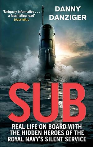 Sub: Real Life on Board With the Hidden Heroes of the Royal Navy's Silent Service by Danny Danziger