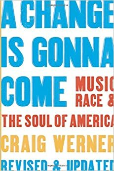 A Change Is Gonna Come: Music, Race & the Soul of America by Craig Werner