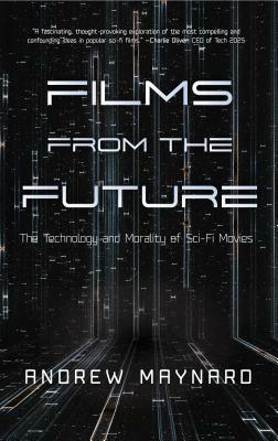 Films from the Future: The Technology and Morality of Sci-Fi Movies (Westworld Philosophy, for Readers of Coldfusion Presents New Thinking) by Andrew Maynard