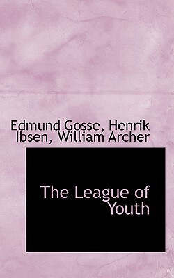 The League of Youth by Edmund Gosse, William Archer, Henrik Ibsen