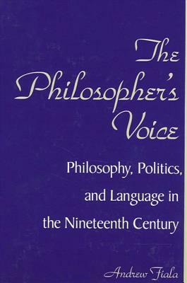 The Philosopher's Voice: Philosophy, Politics, and Language in the Nineteenth Century by Andrew Fiala