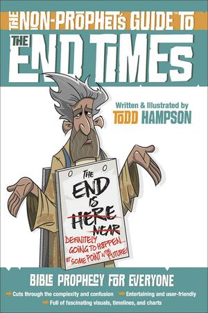 The Non-Prophet's Guide™ to the End Times: Bible Prophecy for Everyone •	Cuts through the complexity and confusion •	Entertaining and user-friendly •	Full of fascinating visuals, timelines, and charts by Todd Hampson, Todd Hampson