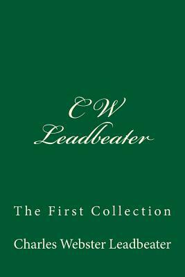 C W Leadbeater: The First Collection by Charles Webster Leadbeater