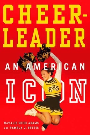 Cheerleader! Cheerleader!: An American Icon by Natalie G. Adams