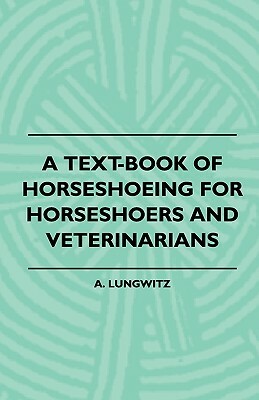 A Text-Book Of Horseshoeing For Horseshoers And Veterinarians by A. Lungwitz