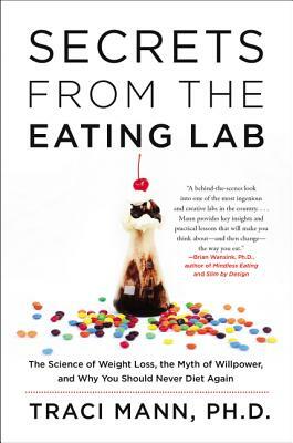 Secrets from the Eating Lab: The Science of Weight Loss, the Myth of Willpower, and Why You Should Never Diet Again by Traci Mann