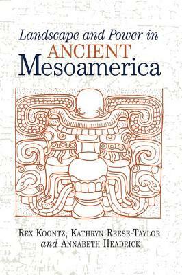 Landscape and Power in Ancient Mesoamerica by Rex Koontz