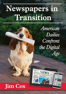 Newspapers in Transition: American Dailies Confront the Digital Age by Jim Cox