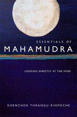 Essentials of Mahamudra: Looking Directly at the Mind by Khenchen Thrangu