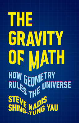 The Gravity of Math: How Geometry Rules the Universe by Shing-Tung Yau, Steve Nadis