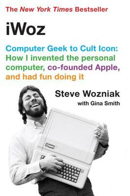 Iwoz: Computer Geek to Cult Icon by Steve Wozniak
