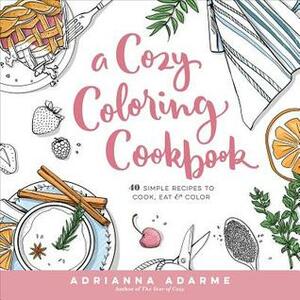 A Cozy Coloring Cookbook: 40 Simple Recipes to Cook, EatColor by Adrianna Adarme