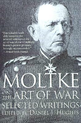 Moltke on the Art of War: Selected Writings by Daniel J. Hughes, Helmuth von Moltke, Harry Bell