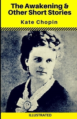 The Awakening and Other Short Stories Illustrated by Kate Chopin