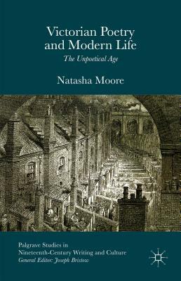 Victorian Poetry and Modern Life: The Unpoetical Age by Natasha Moore