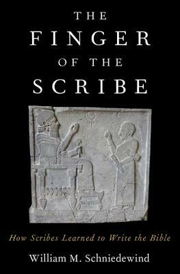 The Finger of the Scribe: How Scribes Learned to Write the Bible by William M. Schniedewind