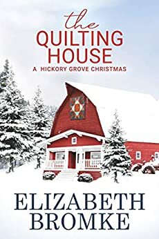 The Quilting House: A Hickory Grove Christmas by Elizabeth Bromke