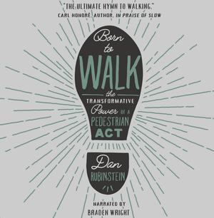 Born to Walk: The Transformative Power of a Pedestrian Act by Dan Rubinstein