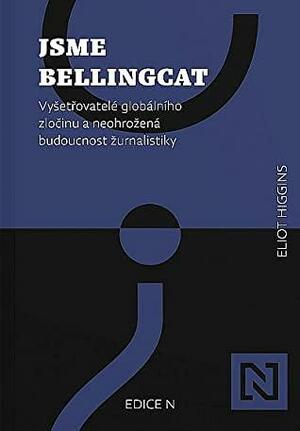 Jsme Bellingcat - Vyšetřovatelé globálního zločinu a neohrožená budoucnost žurnalistiky by Eliot Higgins