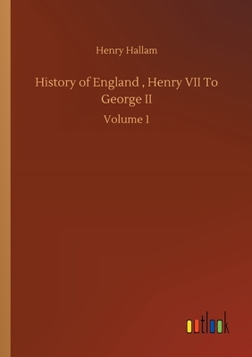 History of England, Henry VII To George II: Volume 1 by Henry Hallam