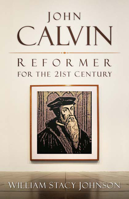 John Calvin, Reformer for the 21st Century by William Stacy Johnson