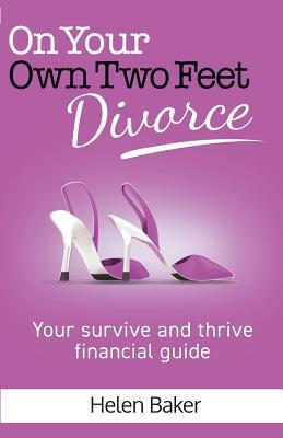 On Your Own Two Feet, Divorce: Your survive and thrive financial guide by Helen Baker