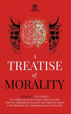 A Treatise of Morality: Morality uncovered: Everything one needs to know about morality: From the Philosophical chronicles and Empirical aspec by Amir Joy