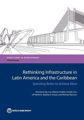 Rethinking Infrastructure in Latin America and the Caribbean: Spending Better to Achieve More by Marianne Fay, Charles Fox, Luis Alberto Andres
