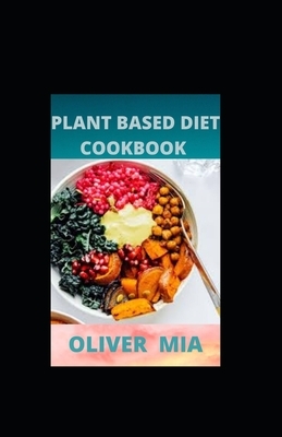 Plant Based Diet Cookbook: Plant-Based Healthy Diet Recipes that People Can Do by Oliver Mia