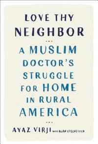 Love Thy Neighbor: A Muslim Doctor's Struggle for Home in Rural America by Alan Eisenstock, Ayaz Virji