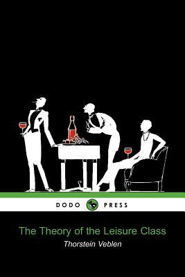 The Theory of the Leisure Class (Dodo Press) by Thorstein Veblen, Veblen Thorstein Veblen