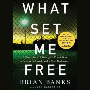 What Set Me Free (the Story That Inspired the Major Motion Picture Brian Banks): A True Story of Wrongful Conviction, a Dream Deferred, and a Man Rede by Brian Banks