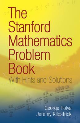 The Stanford Mathematics Problem Book: With Hints and Solutions by George Pólya, Jeremy Kilpatrick