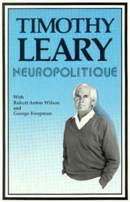 Neuropolitique (Revised) by Timothy Leary, George A. Koopman, Robert Anton Wilson