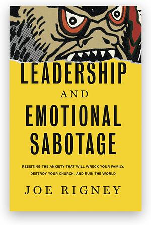 Leadership and Emotional Sabotage: Resisting the Anxiety That Will Wreck Your Family, Destroy Your Church, and Ruin the World by Joe Rigney