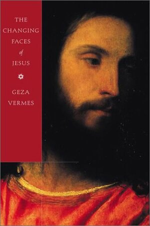 The Changing Faces of Jesus by Géza Vermes