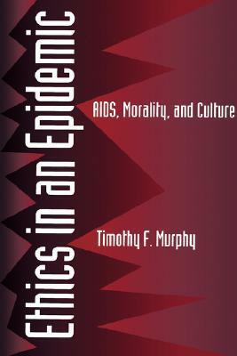 Ethics in an Epidemic: AIDS, Morality, and Culture by Timothy F. Murphy