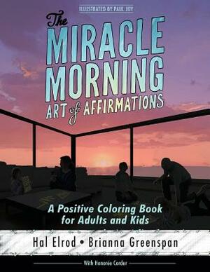The Miracle Morning Art of Affirmations: A Positive Coloring Book for Adults and Kids by Honoree Corder, Paul Joy, Brianna Greenspan
