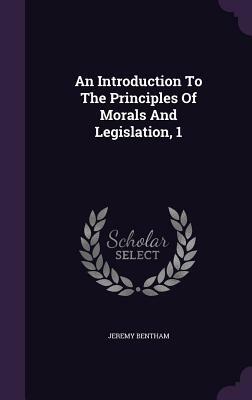 An Introduction to the Principles of Morals and Legislation, 1 by Jeremy Bentham