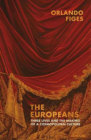 The Europeans: Three Lives and the Making of a Cosmopolitan Culture by Orlando Figes