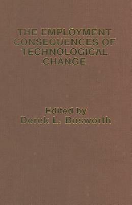 The Employment Consequences of Technological Change by Derek L. Bosworth