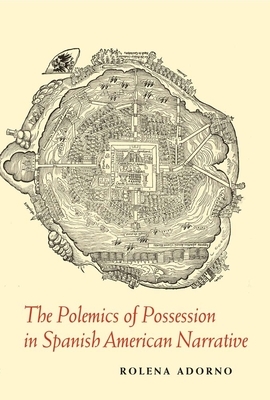 The Polemics of Possession in Spanish American Narrative by Rolena Adorno