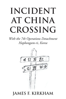 Incident at China Crossing: With the 7Th Operations Detachment Hapbongam-Ri, Korea by James F. Kirkham