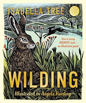 Wilding: How to Bring Wildlife Back - An Illustrated Guide by Isabella Tree