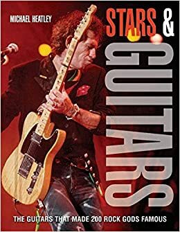 Stars and Guitars: The Guitars That Made 200 Rock Gods Famous by Michael Heatley