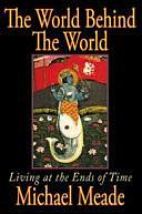 The World Behind the World: Living at the Ends of Time by Michael Meade