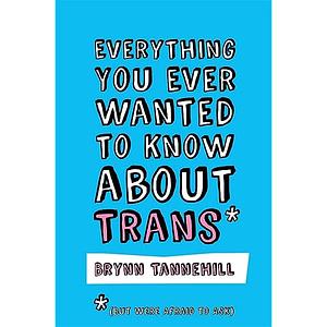 Everything You Ever Wanted to Know about Trans by Brynn Tannehill