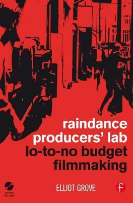 Raindance Producers' Lab Lo-To-No Budget Filmmaking by Elliot Grove