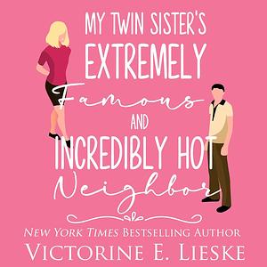 My Twin Sister's Extremely Famous and Incredibly Hot Neighbor by Victorine E. Lieske